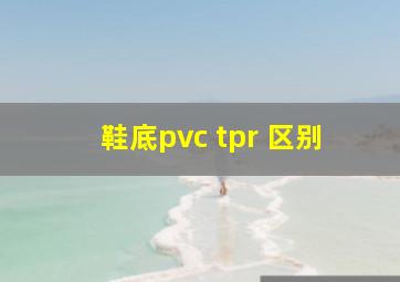 鞋底pvc tpr 区别